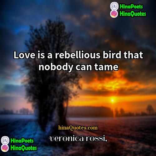 veronica rossi Quotes | Love is a rebellious bird that nobody